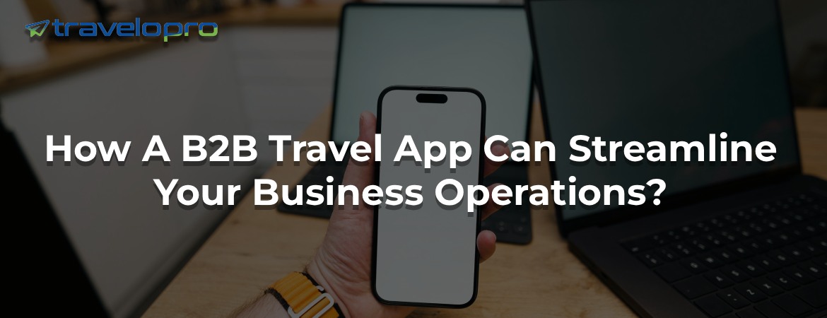 How A B2B Travel App Can Streamline Your Business Operations?