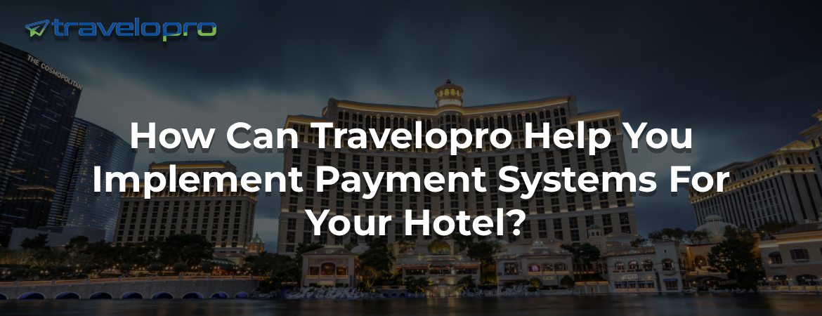 How Can Travelopro Help You Implement Payment Systems For Your Hotel?