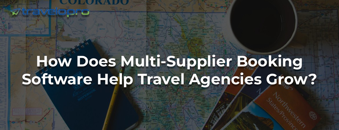 How Does Multi-Supplier Booking Software Help Travel Agencies Grow?