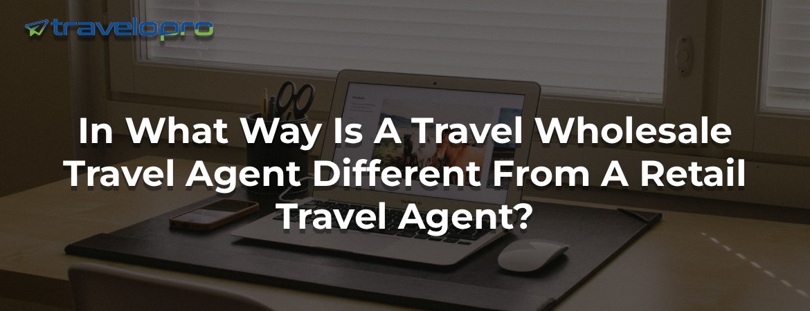 In What Way Is A Travel Wholesale Travel Agent Different From A Retail Travel Agent?